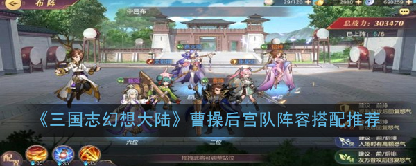 三国志幻想大陆曹操后宫队阵容怎么搭配-曹操后宫队阵容搭配介绍