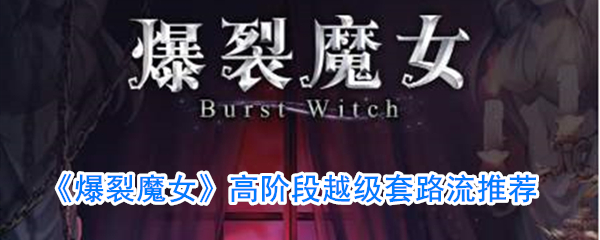 爆裂魔女高阶段越级套路是什么-高阶段越级套路流攻略