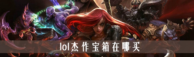 《LOL》杰作宝箱获取方法是什么，杰作宝箱获取攻略