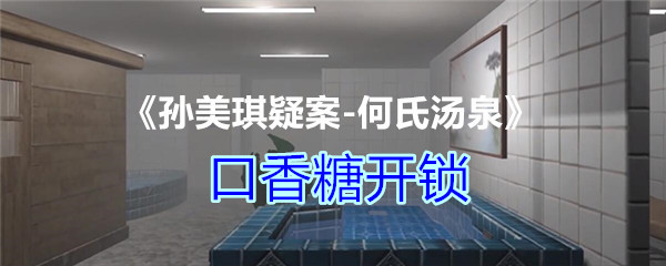 孙美琪疑案-何氏汤泉四级线索口香糖怎么开锁-口香糖开锁方法