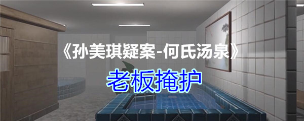 孙美琪疑案-何氏汤泉老板掩护说明有什么线索-老板掩护线索攻略