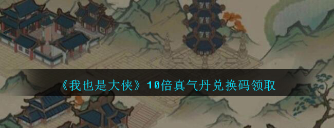 我也是大侠10倍真气丹兑换码领取