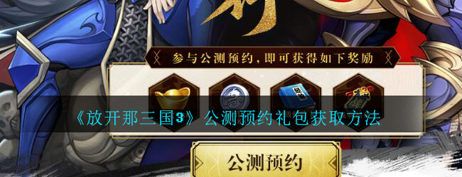 放开那三国3公测预约礼包介绍