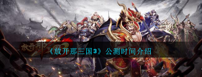 放开那三国3公测时间介绍
