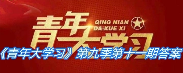 青年大学习第九季第十一期答案公布